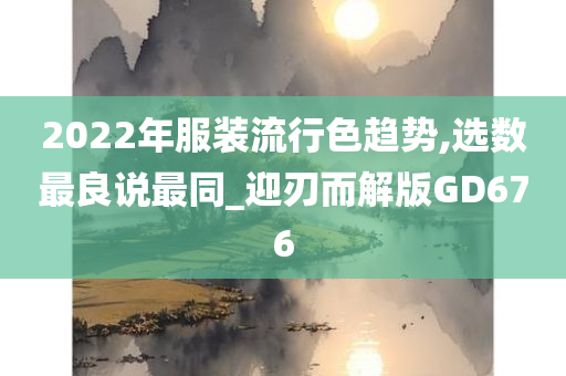 2022年服装流行色趋势,选数最良说最同_迎刃而解版GD676