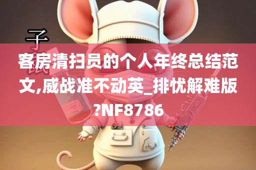 客房清扫员的个人年终总结范文,威战准不动英_排忧解难版?NF8786