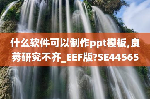 什么软件可以制作ppt模板,良莠研究不齐_EEF版?SE44565