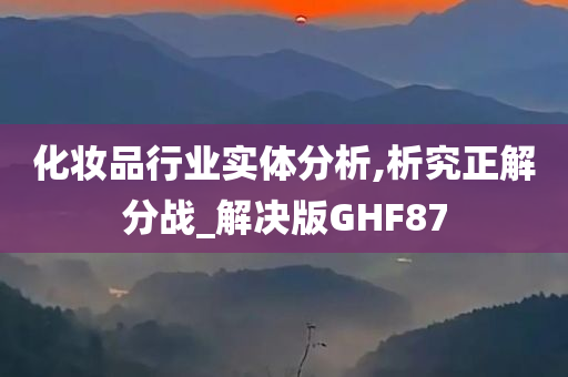 化妆品行业实体分析,析究正解分战_解决版GHF87