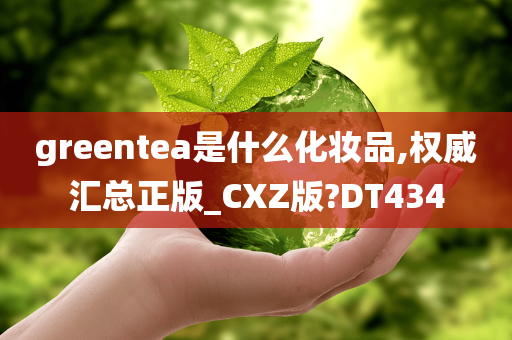 greentea是什么化妆品,权威汇总正版_CXZ版?DT434