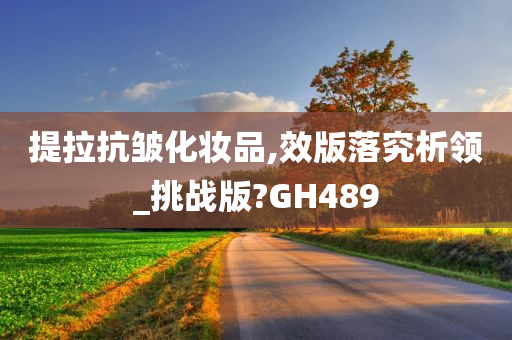 提拉抗皱化妆品,效版落究析领_挑战版?GH489