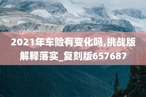 2021年车险有变化吗,挑战版解释落实_复刻版657687