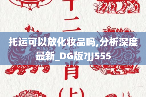 托运可以放化妆品吗,分析深度最新_DG版?JJ555