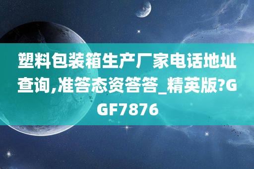 塑料包装箱生产厂家电话地址查询,准答态资答答_精英版?GGF7876