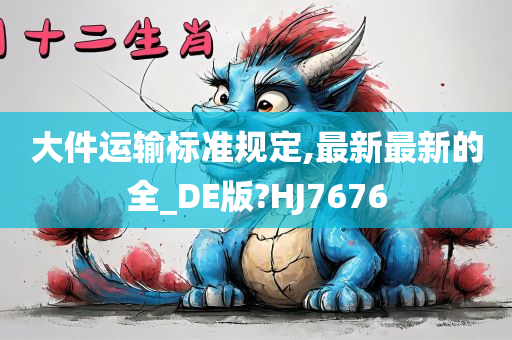 大件运输标准规定,最新最新的全_DE版?HJ7676