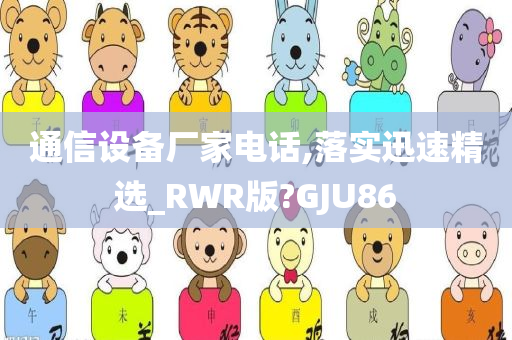 通信设备厂家电话,落实迅速精选_RWR版?GJU86