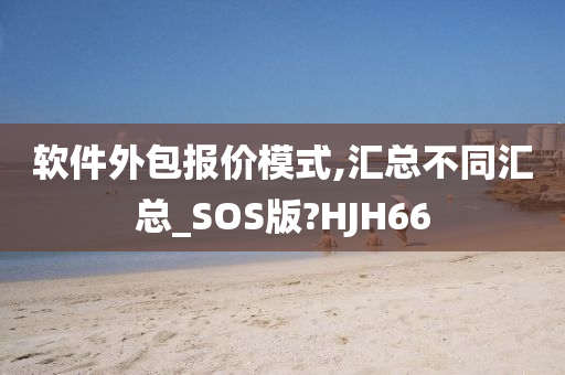 软件外包报价模式,汇总不同汇总_SOS版?HJH66