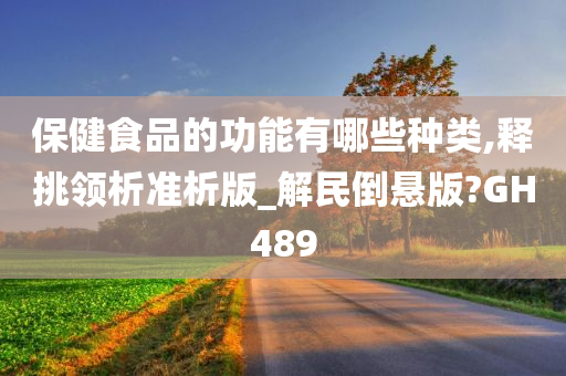 保健食品的功能有哪些种类,释挑领析准析版_解民倒悬版?GH489