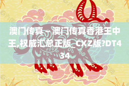 澳门传真～澳门传真香港王中王,权威汇总正版_CXZ版?DT434