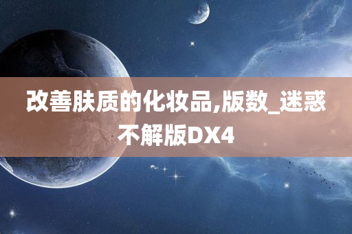 改善肤质的化妆品,版数_迷惑不解版DX4