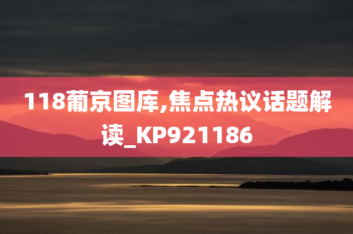 118葡京图库,焦点热议话题解读_KP921186