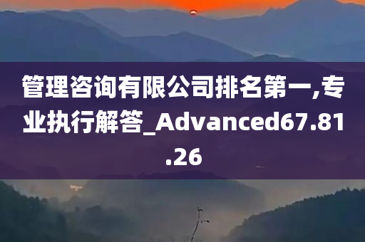 管理咨询有限公司排名第一,专业执行解答_Advanced67.81.26