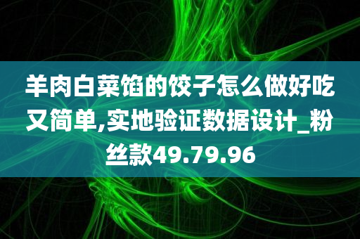 羊肉白菜馅的饺子怎么做好吃又简单,实地验证数据设计_粉丝款49.79.96