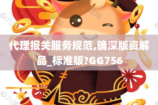 代理报关服务规范,确深版资解品_标准版?GG756