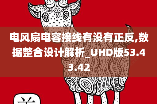 电风扇电容接线有没有正反,数据整合设计解析_UHD版53.43.42