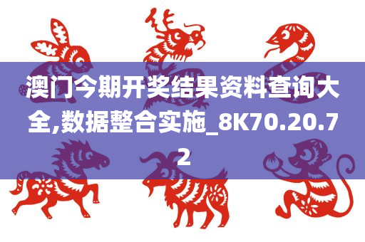 澳门今期开奖结果资料查询大全,数据整合实施_8K70.20.72