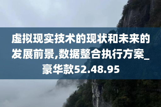 虚拟现实技术的现状和未来的发展前景,数据整合执行方案_豪华款52.48.95