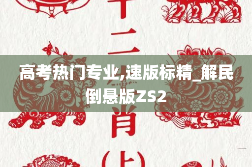 高考热门专业,速版标精_解民倒悬版ZS2