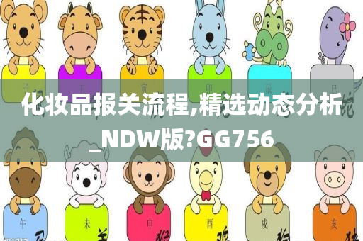 化妆品报关流程,精选动态分析_NDW版?GG756