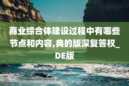 商业综合体建设过程中有哪些节点和内容,典的版深复答权_DE版