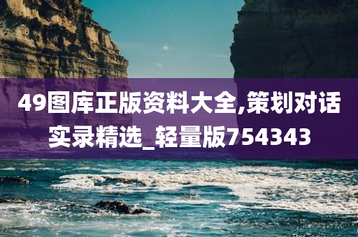 49图库正版资料大全,策划对话实录精选_轻量版754343