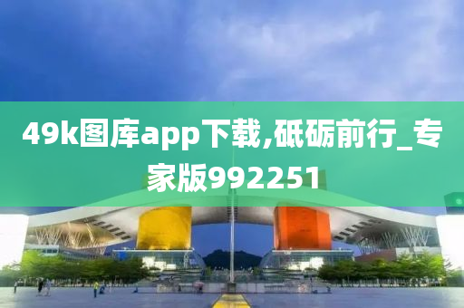 49k图库app下载,砥砺前行_专家版992251