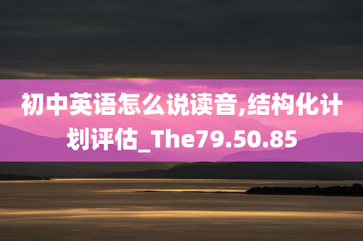 初中英语怎么说读音,结构化计划评估_The79.50.85