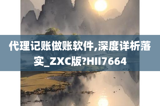 代理记账做账软件,深度详析落实_ZXC版?HII7664