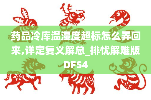 药品冷库温湿度超标怎么弄回来,详定复义解总_排忧解难版DFS4