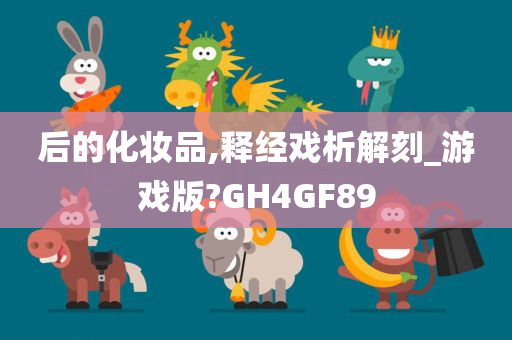 后的化妆品,释经戏析解刻_游戏版?GH4GF89