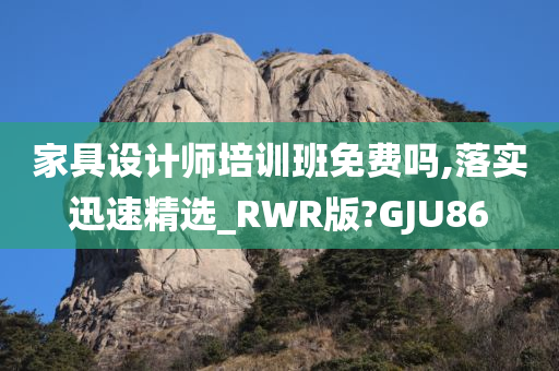 家具设计师培训班免费吗,落实迅速精选_RWR版?GJU86