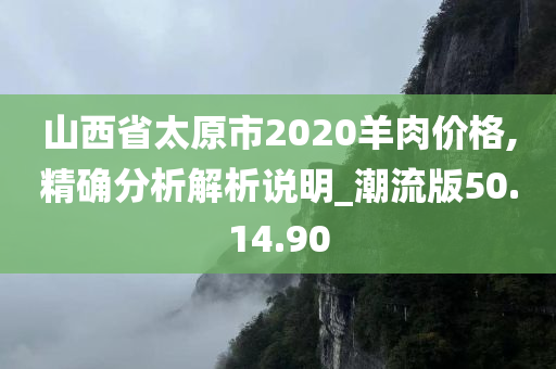 山西省太原市2020羊肉价格,精确分析解析说明_潮流版50.14.90