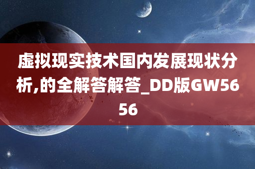 虚拟现实技术国内发展现状分析,的全解答解答_DD版GW5656