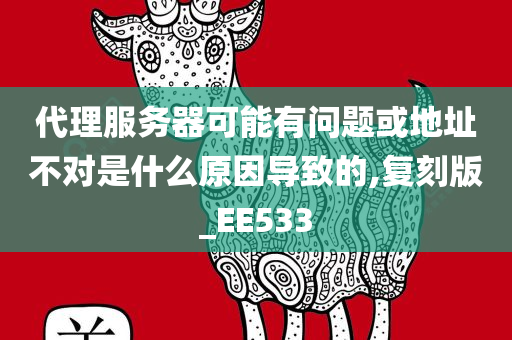 代理服务器可能有问题或地址不对是什么原因导致的,复刻版_EE533