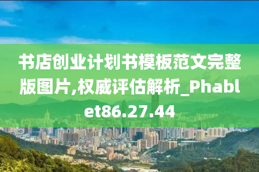 书店创业计划书模板范文完整版图片,权威评估解析_Phablet86.27.44