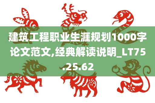 建筑工程职业生涯规划1000字论文范文,经典解读说明_LT75.25.62