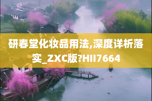 研春堂化妆品用法,深度详析落实_ZXC版?HII7664