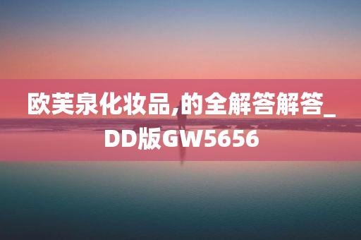 欧芙泉化妆品,的全解答解答_DD版GW5656