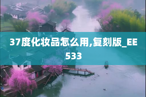 37度化妆品怎么用,复刻版_EE533