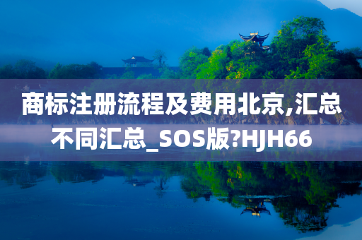 商标注册流程及费用北京,汇总不同汇总_SOS版?HJH66