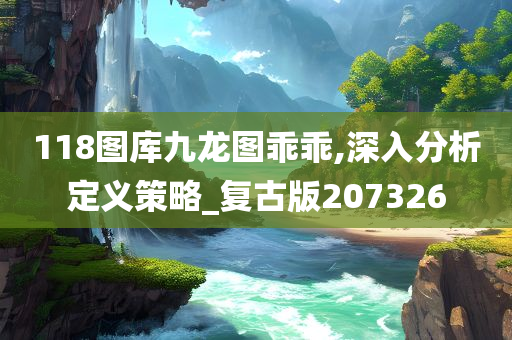 118图库九龙图乖乖,深入分析定义策略_复古版207326