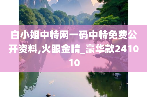 白小姐中特网一码中特免费公开资料,火眼金睛_豪华款241010