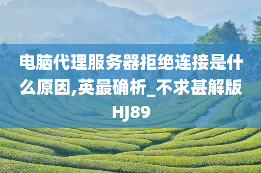 电脑代理服务器拒绝连接是什么原因,英最确析_不求甚解版HJ89