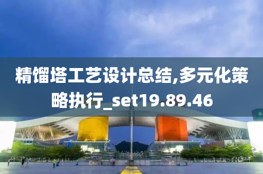 精馏塔工艺设计总结,多元化策略执行_set19.89.46