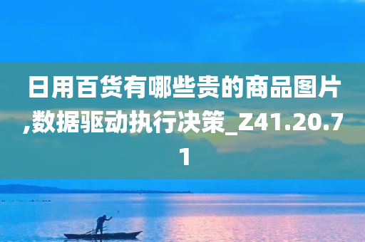 日用百货有哪些贵的商品图片,数据驱动执行决策_Z41.20.71