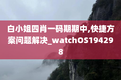 白小姐四肖一码期期中,快捷方案问题解决_watchOS194298