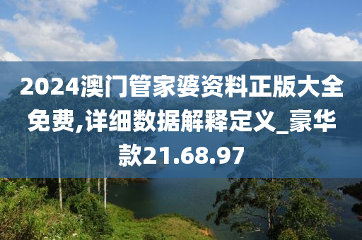 2024澳门管家婆资料正版大全免费,详细数据解释定义_豪华款21.68.97