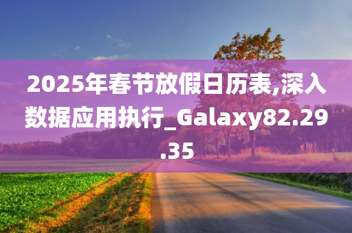 2025年春节放假日历表,深入数据应用执行_Galaxy82.29.35