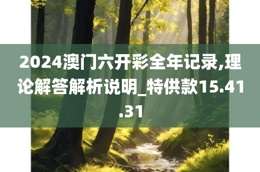 2024澳门六开彩全年记录,理论解答解析说明_特供款15.41.31